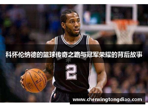 科怀伦纳德的篮球传奇之路与冠军荣耀的背后故事
