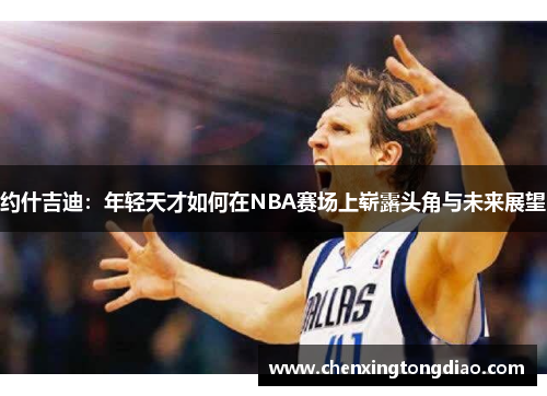 约什吉迪：年轻天才如何在NBA赛场上崭露头角与未来展望